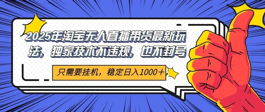 2025年淘宝无人直播带货 独家核心技术，不违规不封号，当天开播见收益1000+-渝渝网创