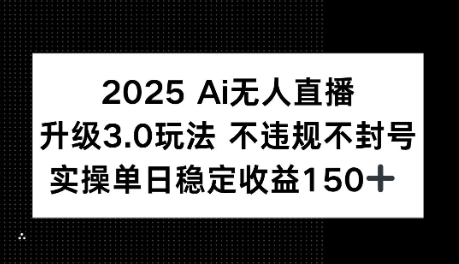 2025AI无人直播升级3.0玩法，不违规 不封号，单日稳定收益150+-吾藏分享