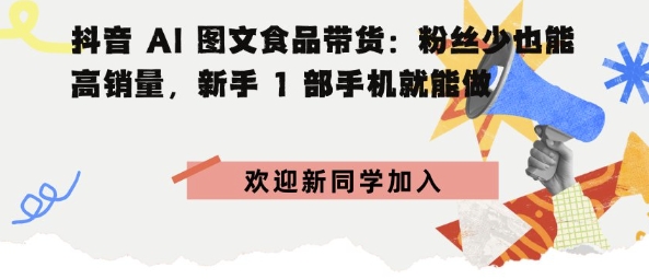 抖音AI图文食品带货：粉丝少也能高销量，新手1部手机就能做-吾藏分享