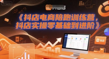 抖店电商陪跑训练营，抖音小店实操零基础到进阶-吾藏分享