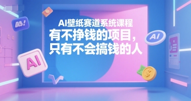 AI壁纸赛道系统课程，有不挣钱的项目，只有不会搞钱的人-吾藏分享
