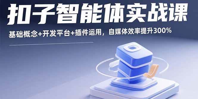 （15922期）扣子智能体实战课，基础概念+开发平台+插件运用，自媒体效率提升300%-吾藏分享