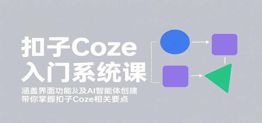 扣子Coze入门系统课：涵盖界面功能及AI智能体创建，带你掌握扣子Coze相关要点-吾藏分享