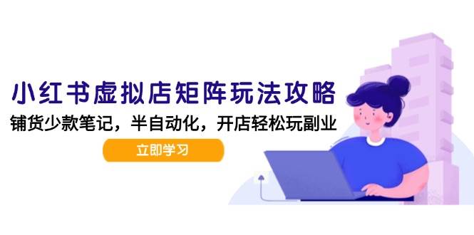 （15120期）小红书虚拟店矩阵玩法-更新，AI批量制作笔记，半自动化运营日发20笔记攻略-吾藏分享