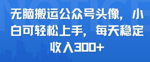 无脑搬运公众号头像，小白可轻松上手，每天稳定收入3张+-吾藏分享