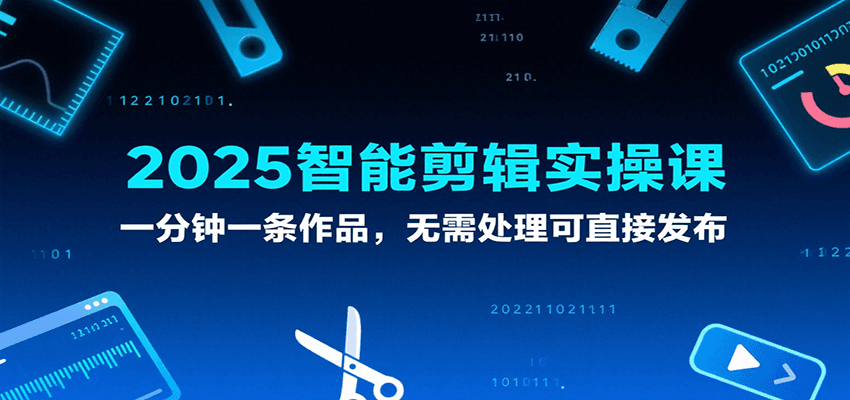 2025智能剪辑实操课，一分钟一条作品，无需处理可直接发布-吾藏分享