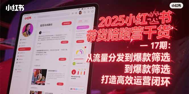 （15193期）2025小红书带货陪跑营干货-17期：从流量分发到爆款筛选 打造高效运营闭环-吾藏分享