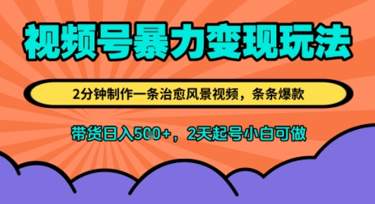 视频号暴力变现玩法，2分钟制作一条治愈风景视频，条条爆款，挂橱窗带货日入5张+，2天起号小白可做-吾藏分享
