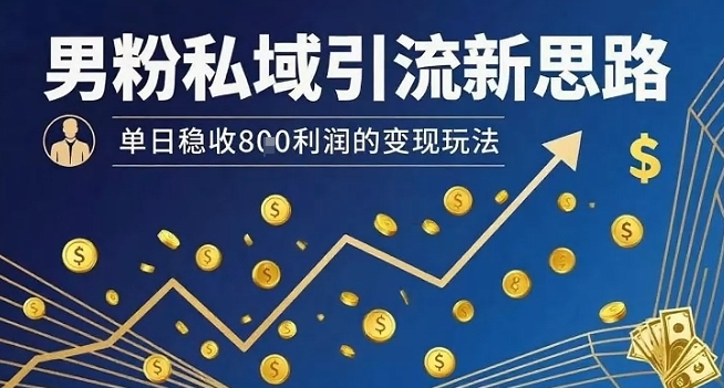 男粉私域引流新思路，单日稳收8张利润的变现玩法-吾藏分享