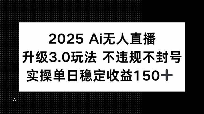 （15203期）2025 AI无人直播升级3.0玩法，不违规 不封号，单日稳定收益150+-吾藏分享