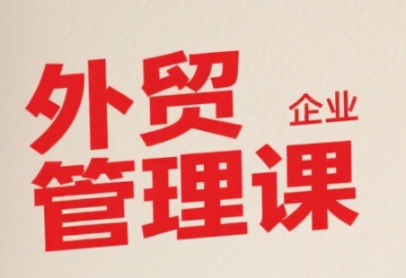 中小外贸企业管理课，系统性强，直击痛点，助企业全面提升管理智慧-吾藏分享