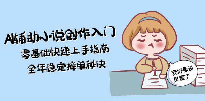 （15067期）AI辅助小说创作入门，零基础快速上手指南，全年稳定接单秘诀-吾藏分享