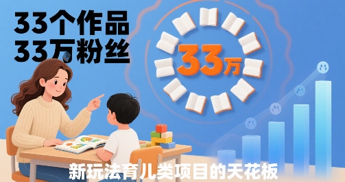 33个作品33W粉丝，育儿类项目的天花板，小白可操作-吾藏分享