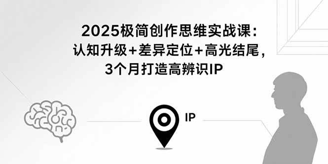 （15928期）2025极简创作思维实战课：认知升级+差异定位+高光结尾，3个月打造高辨识IP-吾藏分享