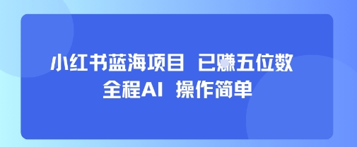 小红书蓝海项目，全程AI，操作简单，已挣五位数-吾藏分享