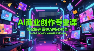 AI商业创作专业课，带你快速掌握AI核心技能，并一站式助你成为AI商业视频创作专家-渝渝网创