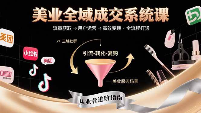 （15650期）美业全域成交系统课程：帮助美业从业者打通从流量获取到高效变现全流程-吾藏分享
