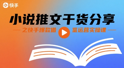 小说推文干货分享之快手爆款借鉴运营实操课-吾藏分享