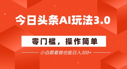 今日头条爆文玩法3.0 配合AI工具轻松矩阵 小白也能日入3张+-吾藏分享