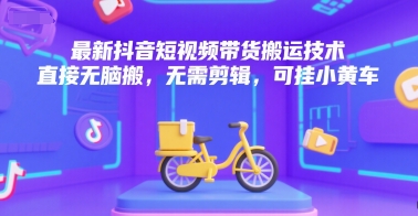 最新抖音短视频带货搬运技术，直接无脑搬，无需剪辑，可挂小黄车-吾藏分享