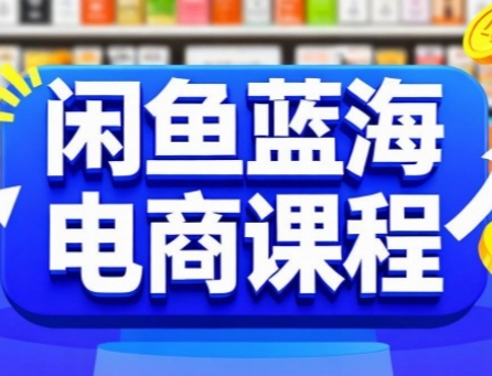 闲鱼蓝海电商课程，手把手助你快速上手，轻松实现闲鱼稳定盈利-吾藏分享