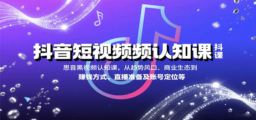 抖音短视频认知课，从趋势风口、商业生态到赚钱方式、直播准备及账号定位等-吾藏分享