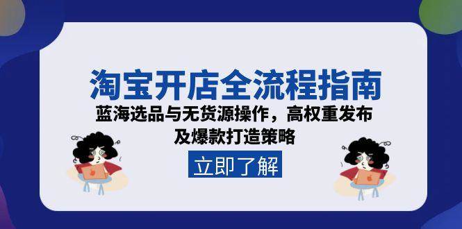 （15134期）淘宝开店全流程指南，蓝海选品与无货源操作，高权重发布及爆款打造策略-渝渝网创