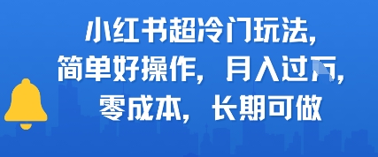 小红书超冷门玩法，简单好操作，月入过W，0成本，长期可做-渝渝网创