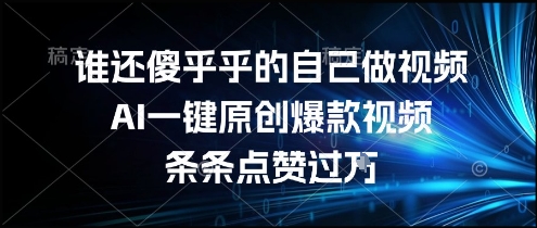 谁还傻乎乎的自己做视频？AI一键原创爆款视频，条条点赞过万，简单方便，好操作【揭秘】-吾藏分享