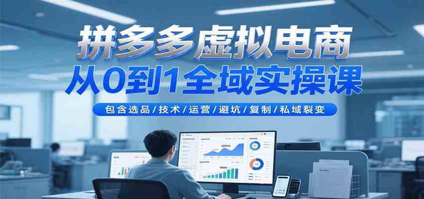 拼多多虚拟电商从0到1全域实操课，包含选品/技术/运营/避坑/复制/私域裂变-吾藏分享