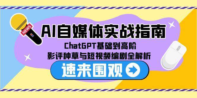 （15124期）AI自媒体实战指南，ChatGPT基础到高阶，影评种草与短视频编剧全解析-渝渝网创