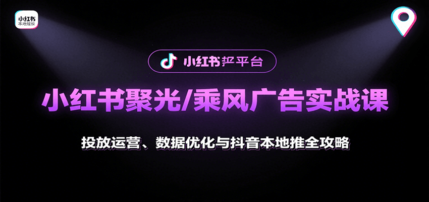 小红书聚光/乘风广告实战课：投放运营、数据优化与抖音本地推全攻略-吾藏分享