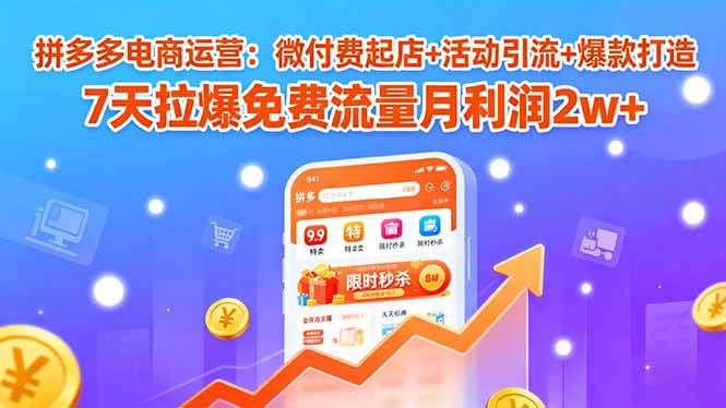 （15960期）拼多多电商运营：微付费起店+活动引流+爆款打造 7天拉爆免费流量月利润2w+-吾藏分享