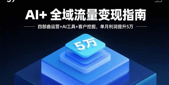 （15940期）AI+全域流量变现指南，四部曲运营+AI工具+客户挖掘，单月利润提升5万-吾藏分享
