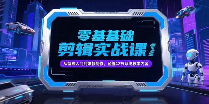 （15273期）零基础抖音剪辑实战课，从剪映入门到爆款制作，涵盖42节系统教学内容-吾藏分享