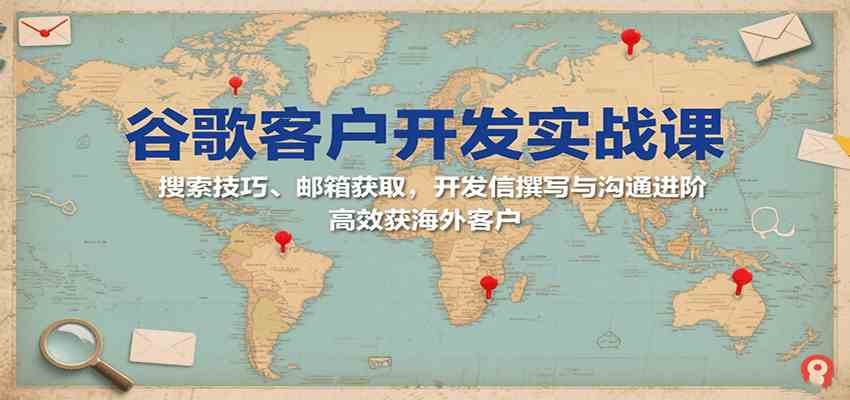 谷歌客户开发实战课：搜索技巧、邮箱获取，开发信撰写与沟通进阶，高效获海外客户-吾藏分享