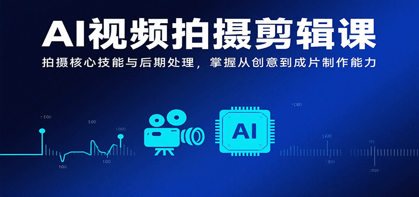 AI视频拍摄剪辑课，拍摄核心技能与后期处理，掌握从创意到成片制作能力-吾藏分享