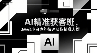 AI精准获客班，0基础小白也能快速获取精准人群-吾藏分享