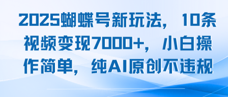 2025蝴蝶号新玩法，10条视频变现7k+，小白操作简单，纯AI原创不违规-吾藏分享