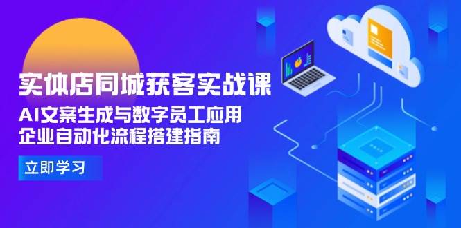 实体店同城获客实战课，AI文案生成与数字员工应用,企业自动化流程搭建指南-吾藏分享