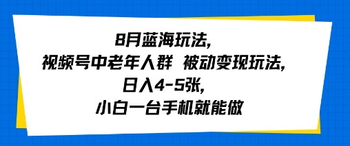 8月蓝海玩法，视频号中老年人群 被动变现玩法，日入4-5张，小白一台手机就能做-吾藏分享