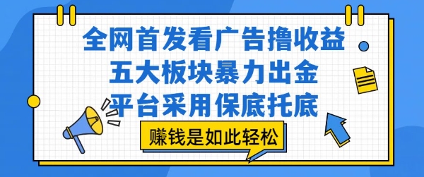 全网首发看广告撸收益，五大板块暴力出金，平台采用保底托底，挣钱是如此轻松作【揭秘】-吾藏分享