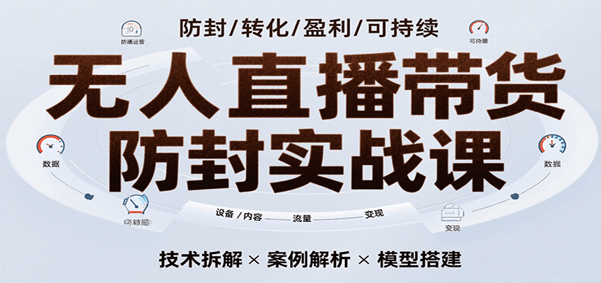 无人直播带货防封实战课，7天掌握高转化直播技术，实现单场GMV破万可持续模型-吾藏分享
