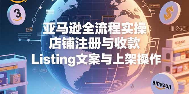 （15349期）亚马逊全流程实操，店铺注册与收款，Listing文案与上架操作-吾藏分享
