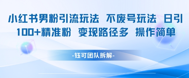 小红书男粉引流玩法不废号玩法日引100男粉变现路径多操作简单-渝渝网创