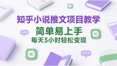 知乎小说推文项目教学，简单易上手，每天3小时轻松变现-吾藏分享