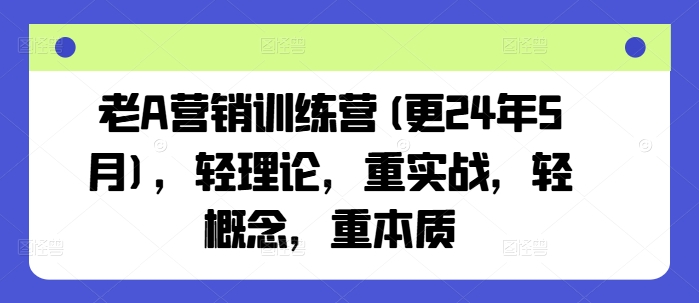 老A营销训练营(更25年6月)，轻理论，重实战，轻概念，重本质-渝渝网创