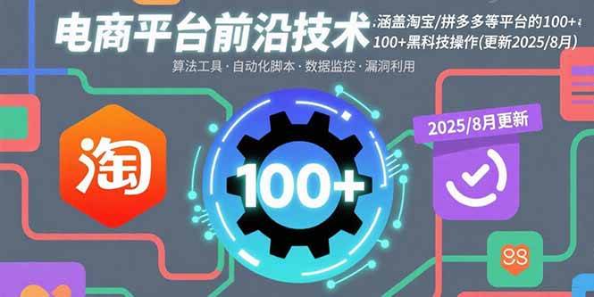（15853期）电商平台前沿技术：涵盖淘宝/拼多多等平台的100+黑科技操作(更新2025-8月)-吾藏分享