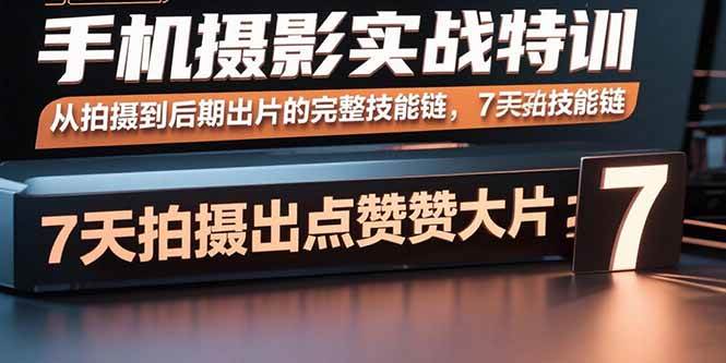 （15949期）手机摄影实战特训，从拍摄到后期出片的完整技能链，7天拍出点赞大片-吾藏分享