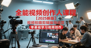 全能视频创作人课程【2025新版】视频拍摄剪辑编导运营，零基础学习视频创作-吾藏分享